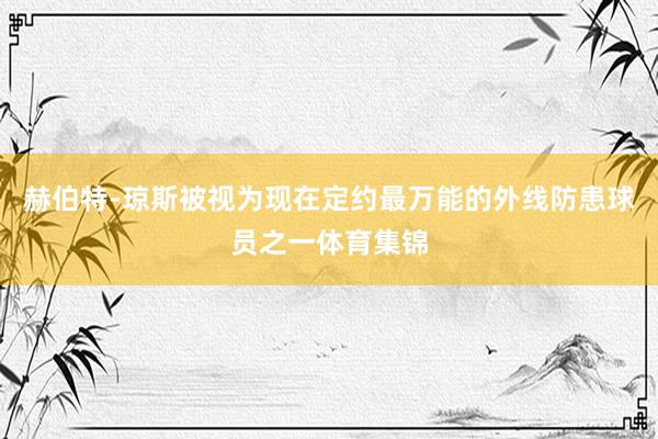 赫伯特-琼斯被视为现在定约最万能的外线防患球员之一体育集锦