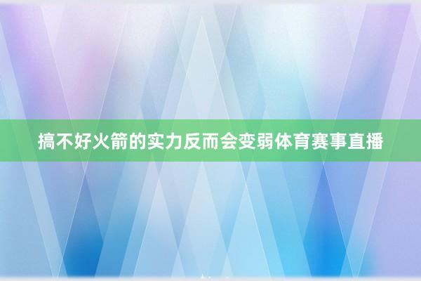 搞不好火箭的实力反而会变弱体育赛事直播