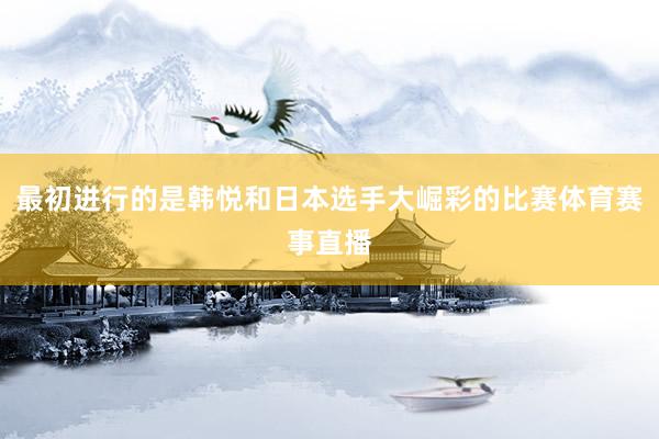 最初进行的是韩悦和日本选手大崛彩的比赛体育赛事直播