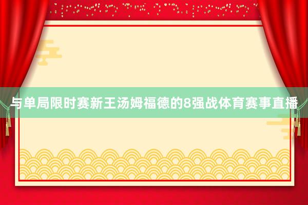 与单局限时赛新王汤姆福德的8强战体育赛事直播