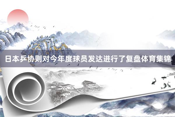 日本乒协则对今年度球员发达进行了复盘体育集锦