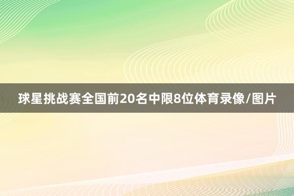 球星挑战赛全国前20名中限8位体育录像/图片