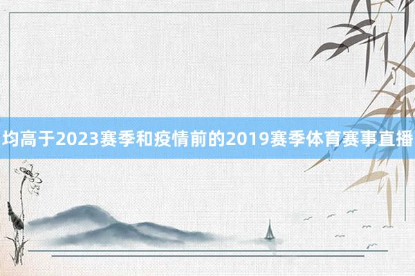 均高于2023赛季和疫情前的2019赛季体育赛事直播