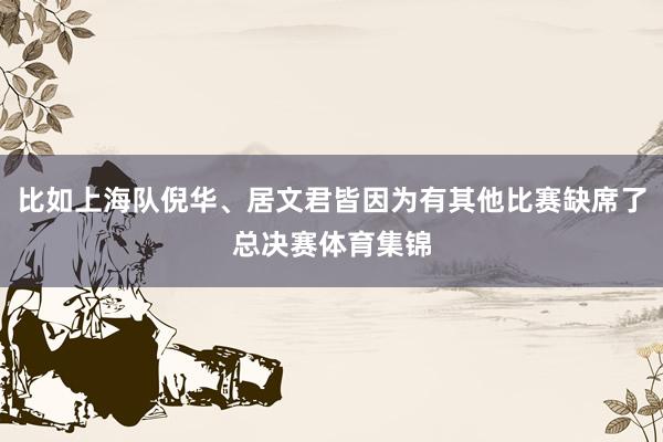 比如上海队倪华、居文君皆因为有其他比赛缺席了总决赛体育集锦