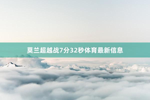 莫兰超越战7分32秒体育最新信息