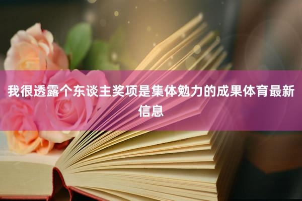 我很透露个东谈主奖项是集体勉力的成果体育最新信息