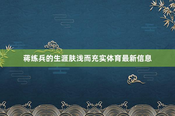 蒋练兵的生涯肤浅而充实体育最新信息