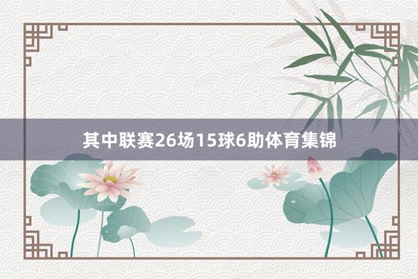 其中联赛26场15球6助体育集锦