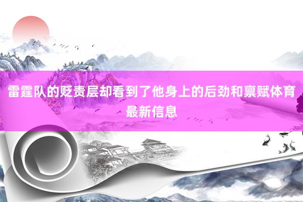 雷霆队的贬责层却看到了他身上的后劲和禀赋体育最新信息