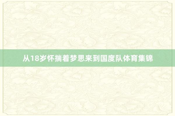 从18岁怀揣着梦思来到国度队体育集锦