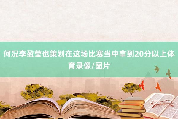 何况李盈莹也策划在这场比赛当中拿到20分以上体育录像/图片