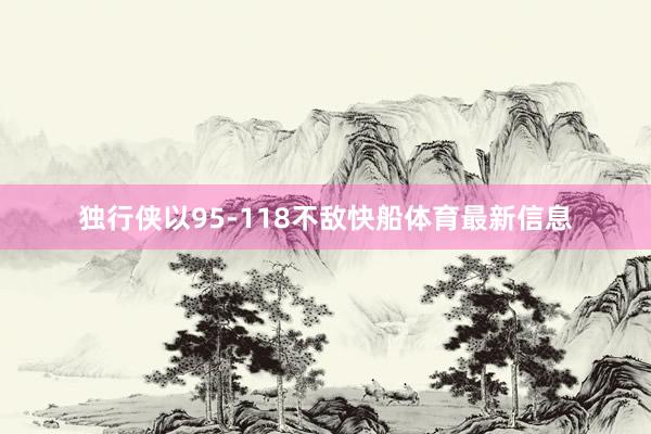 独行侠以95-118不敌快船体育最新信息