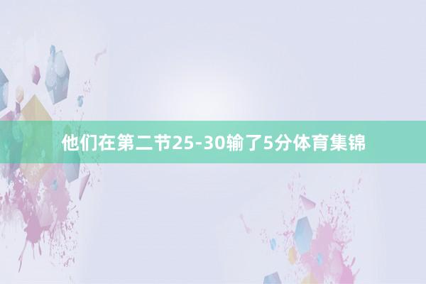 他们在第二节25-30输了5分体育集锦