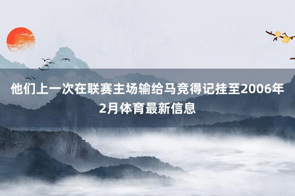 他们上一次在联赛主场输给马竞得记挂至2006年2月体育最新信息