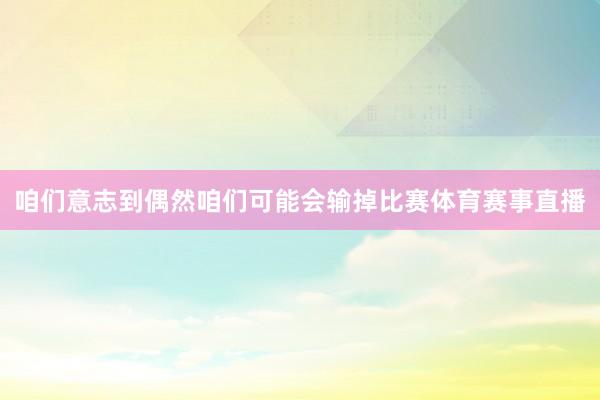 咱们意志到偶然咱们可能会输掉比赛体育赛事直播