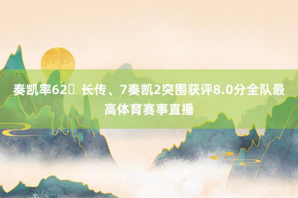 奏凯率62长传、7奏凯2突围获评8.0分全队最高体育赛事直播