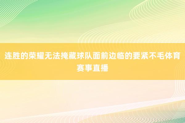 连胜的荣耀无法掩藏球队面前边临的要紧不毛体育赛事直播