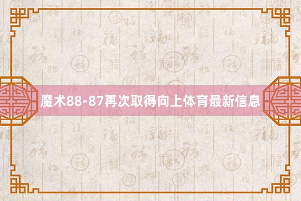 魔术88-87再次取得向上体育最新信息