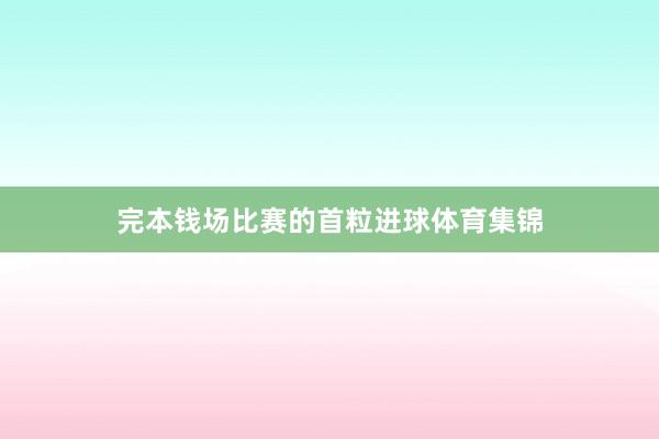 完本钱场比赛的首粒进球体育集锦