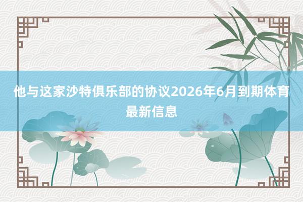 他与这家沙特俱乐部的协议2026年6月到期体育最新信息