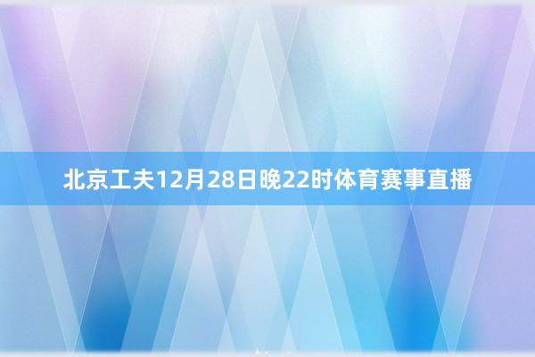 北京工夫12月28日晚22时体育赛事直播