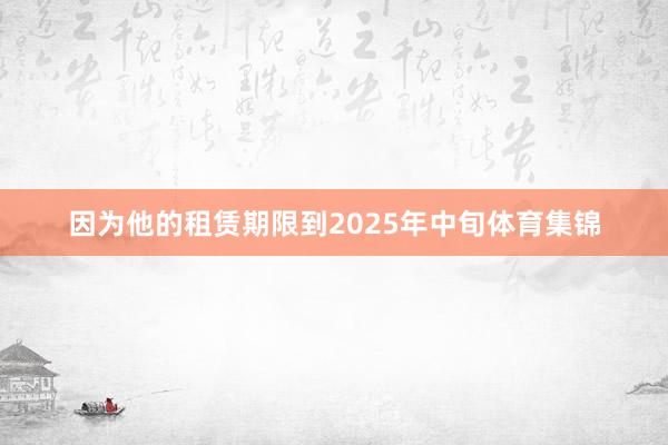 因为他的租赁期限到2025年中旬体育集锦