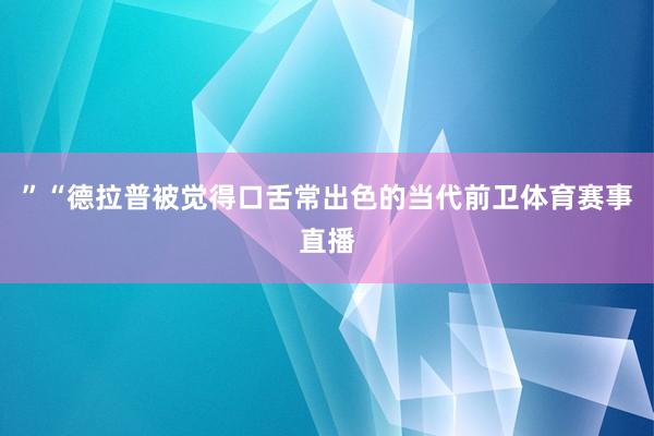 ”“德拉普被觉得口舌常出色的当代前卫体育赛事直播