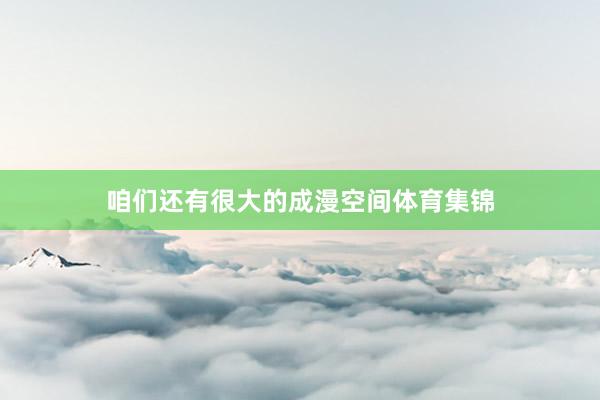 咱们还有很大的成漫空间体育集锦