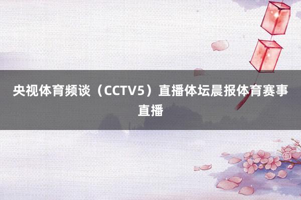 央视体育频谈（CCTV5）直播体坛晨报体育赛事直播