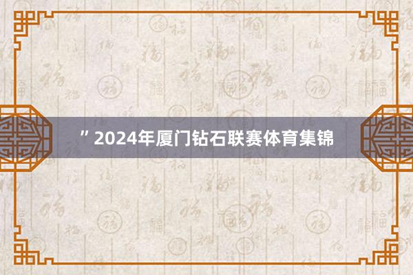 ”2024年厦门钻石联赛体育集锦