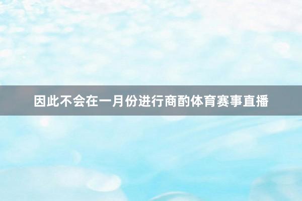 因此不会在一月份进行商酌体育赛事直播