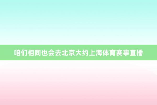 咱们相同也会去北京大约上海体育赛事直播