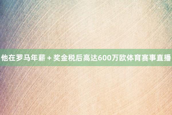 他在罗马年薪＋奖金税后高达600万欧体育赛事直播