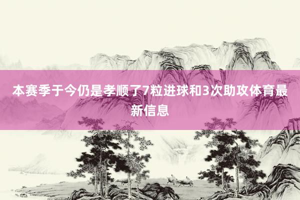 本赛季于今仍是孝顺了7粒进球和3次助攻体育最新信息