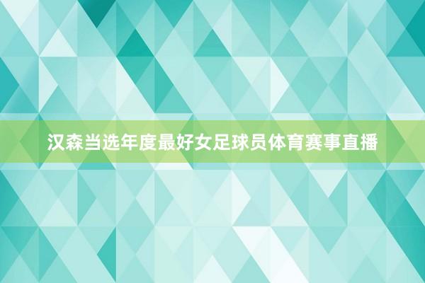 汉森当选年度最好女足球员体育赛事直播