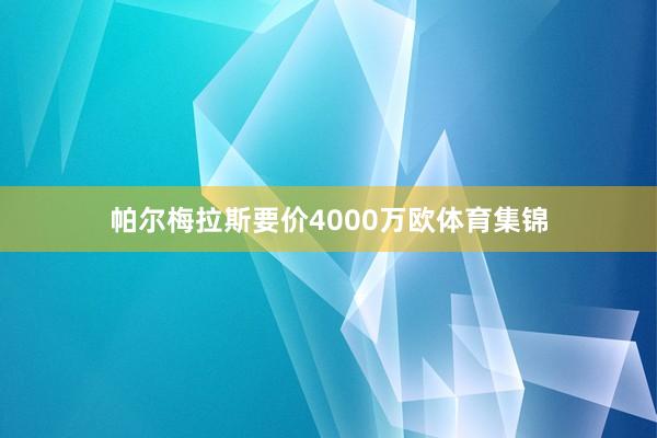 帕尔梅拉斯要价4000万欧体育集锦