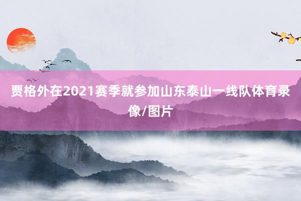 贾格外在2021赛季就参加山东泰山一线队体育录像/图片