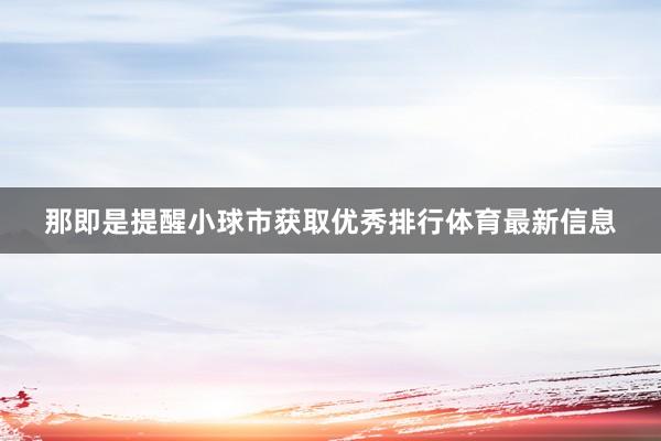 那即是提醒小球市获取优秀排行体育最新信息