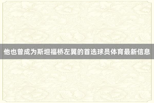 他也曾成为斯坦福桥左翼的首选球员体育最新信息