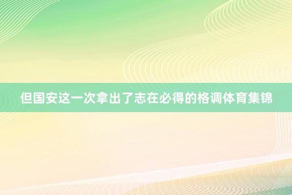 但国安这一次拿出了志在必得的格调体育集锦