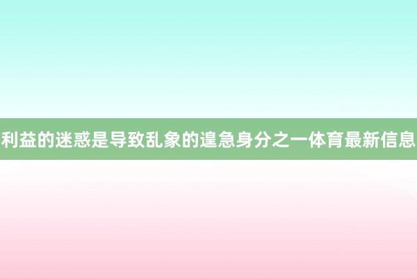 利益的迷惑是导致乱象的遑急身分之一体育最新信息