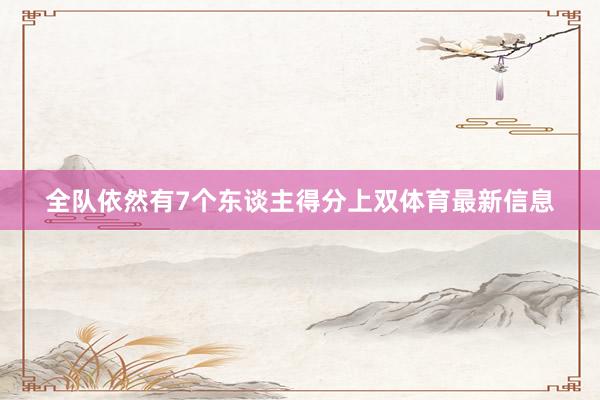 全队依然有7个东谈主得分上双体育最新信息