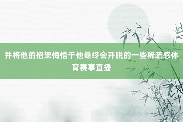 并将他的招架悔悟于他最终会开脱的一些稀疏感体育赛事直播