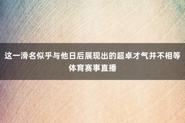 这一滑名似乎与他日后展现出的超卓才气并不相等体育赛事直播