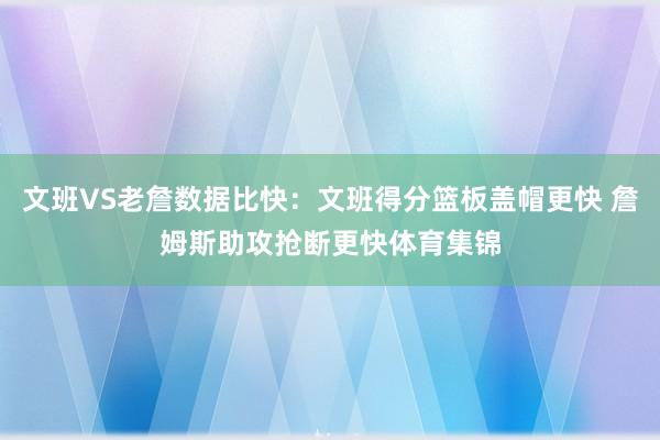 文班VS老詹数据比快：文班得分篮板盖帽更快 詹姆斯助攻抢断更快体育集锦