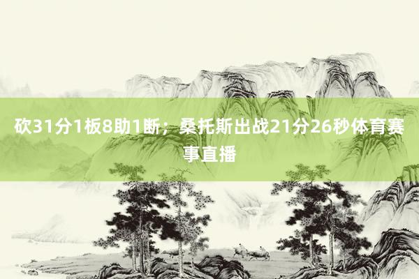 砍31分1板8助1断；桑托斯出战21分26秒体育赛事直播