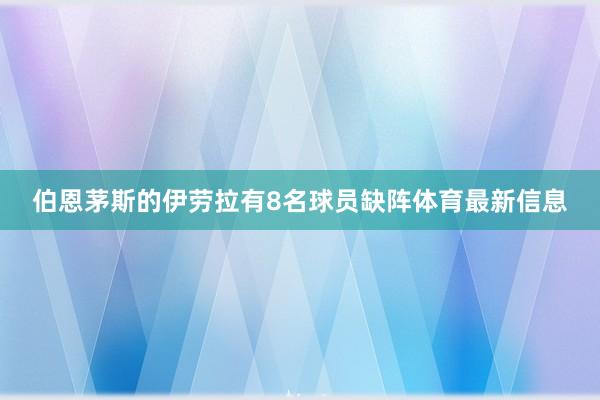 伯恩茅斯的伊劳拉有8名球员缺阵体育最新信息