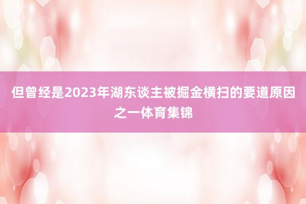 但曾经是2023年湖东谈主被掘金横扫的要道原因之一体育集锦