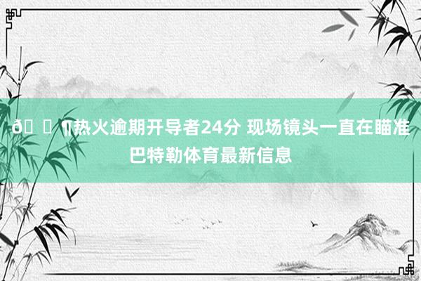 😶热火逾期开导者24分 现场镜头一直在瞄准巴特勒体育最新信息