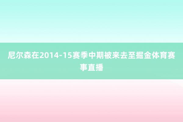 尼尔森在2014-15赛季中期被来去至掘金体育赛事直播